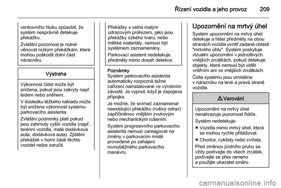 OPEL ASTRA J 2014.5  Uživatelská příručka (in Czech) Řízení vozidla a jeho provoz209venkovního hluku způsobit, žesystém nesprávně detekuje
překážku.
Zvláštní pozornost je nutné
věnovat nízkým překážkám, které
mohou poškodit doln