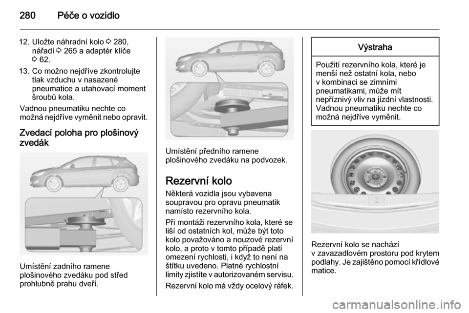 OPEL ASTRA J 2014.5 Uživatelská příručka (in Czech) 280Péče o vozidlo
12. Uložte náhradní kolo 3 280,
nářadí 3 265 a adaptér klíče
3 62.
13. Co možno nejdříve zkontrolujte tlak vzduchu v nasazené
pneumatice a utahovací moment šroubů OPEL ASTRA J 2014.5 Uživatelská příručka (in Czech) 280Péče o vozidlo
12. Uložte náhradní kolo 3 280,
nářadí 3 265 a adaptér klíče
3 62.
13. Co možno nejdříve zkontrolujte tlak vzduchu v nasazené
pneumatice a utahovací moment šroubů