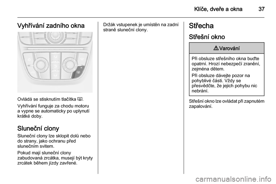 OPEL ASTRA J 2014.5  Uživatelská příručka (in Czech) Klíče, dveře a okna37Vyhřívání zadního okna
Ovládá se stisknutím tlačítka Ü.
Vyhřívání funguje za chodu motoru
a vypne se automaticky po uplynutí
krátké doby.
Sluneční clony
Slu