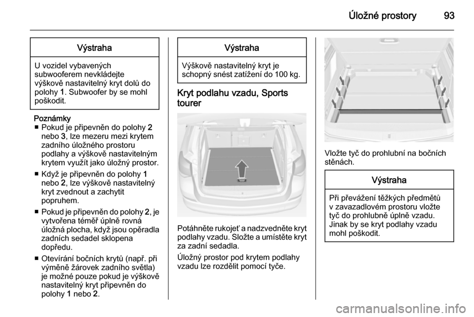 OPEL ASTRA J 2014.5 Uživatelská příručka (in Czech) Úložné prostory93Výstraha
U vozidel vybavených
subwooferem nevkládejte
výškově nastavitelný kryt dolů do
polohy 1. Subwoofer by se mohl
poškodit.
Poznámky ■ Pokud je připevněn do pol OPEL ASTRA J 2014.5 Uživatelská příručka (in Czech) Úložné prostory93Výstraha
U vozidel vybavených
subwooferem nevkládejte
výškově nastavitelný kryt dolů do
polohy 1. Subwoofer by se mohl
poškodit.
Poznámky ■ Pokud je připevněn do pol