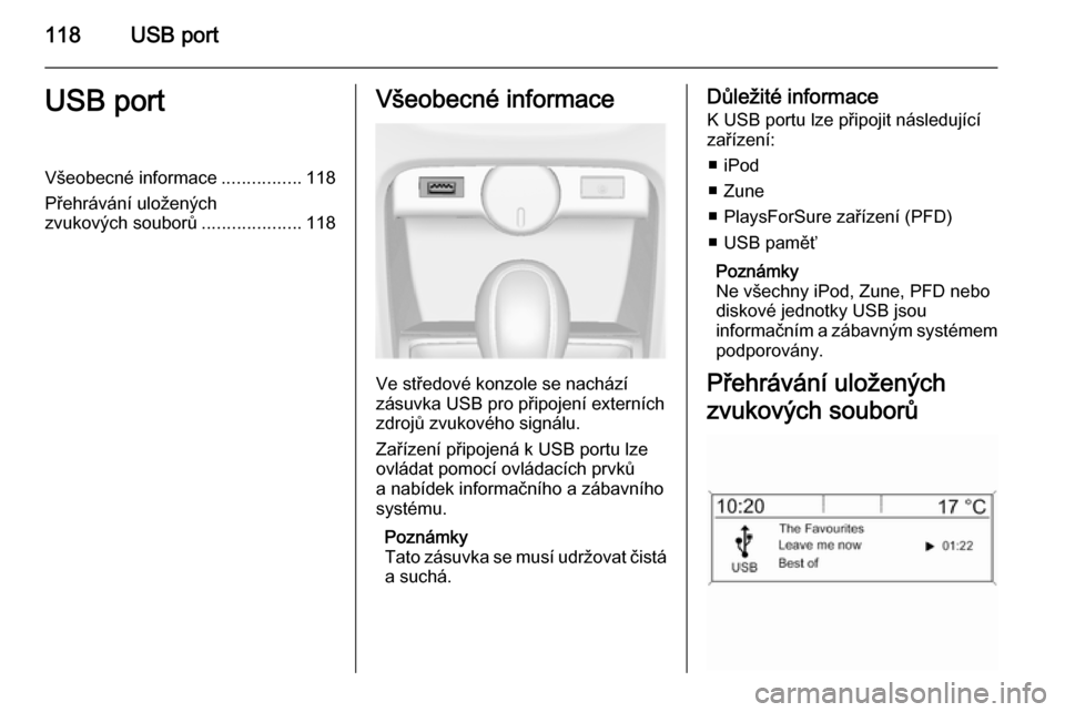 OPEL ASTRA J 2015 Příručka k informačnímu systému (in Czech) 118USB portUSB portVšeobecné informace................118
Přehrávání uložených
zvukových souborů ....................118Všeobecné informace
Ve středové konzole se nachází
zásuvka USB OPEL ASTRA J 2015 Příručka k informačnímu systému (in Czech) 118USB portUSB portVšeobecné informace................118
Přehrávání uložených
zvukových souborů ....................118Všeobecné informace
Ve středové konzole se nachází
zásuvka USB