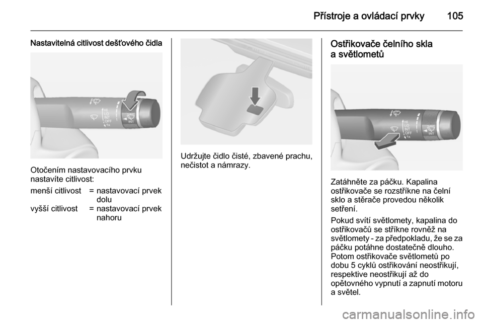 OPEL ASTRA J 2015  Uživatelská příručka (in Czech) Přístroje a ovládací prvky105
Nastavitelná citlivost dešťového čidla
Otočením nastavovacího prvku
nastavíte citlivost:
menší citlivost=nastavovací prvek
doluvyšší citlivost=nastavov