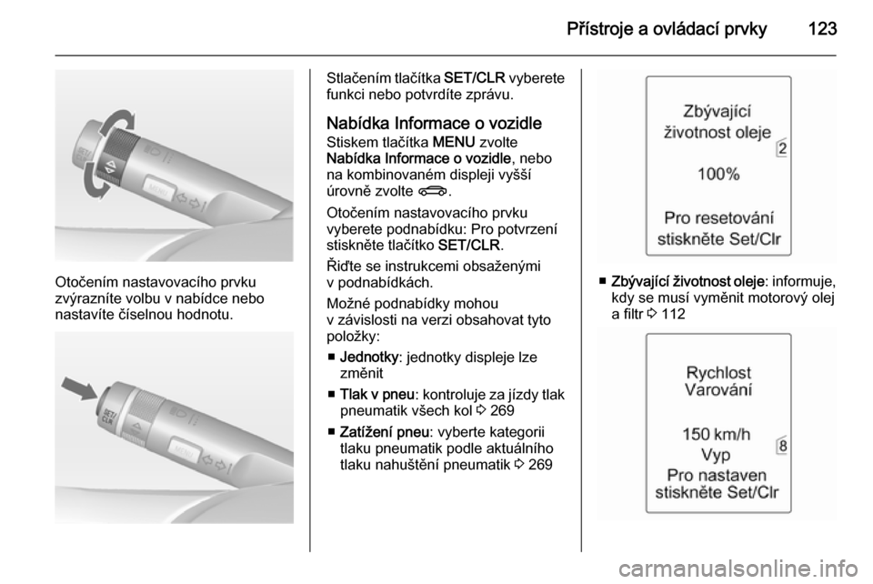 OPEL ASTRA J 2015  Uživatelská příručka (in Czech) Přístroje a ovládací prvky123
Otočením nastavovacího prvku
zvýrazníte volbu v nabídce nebo
nastavíte číselnou hodnotu.
Stlačením tlačítka  SET/CLR vyberete
funkci nebo potvrdíte zpr�