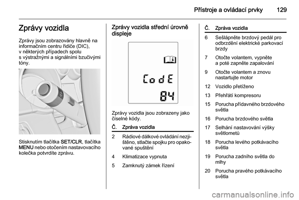 OPEL ASTRA J 2015  Uživatelská příručka (in Czech) Přístroje a ovládací prvky129Zprávy vozidla
Zprávy jsou zobrazovány hlavně na informačním centru řidiče (DIC),
v některých případech spolu
s výstražnými a signálními bzučivými
t