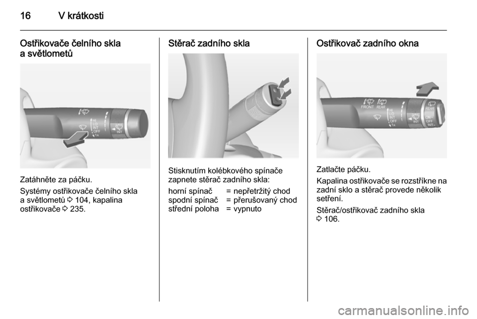 OPEL ASTRA J 2015  Uživatelská příručka (in Czech) 16V krátkosti
Ostřikovače čelního skla
a světlometů
Zatáhněte za páčku.
Systémy ostřikovače čelního skla
a světlometů  3 104, kapalina
ostřikovače  3 235.
Stěrač zadního skla
St