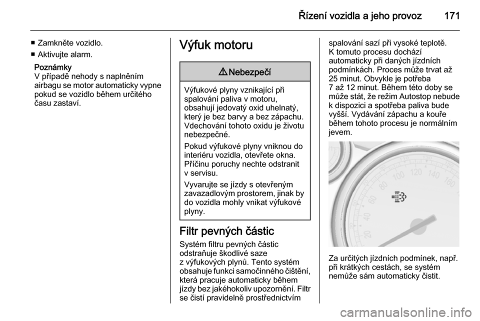 OPEL ASTRA J 2015  Uživatelská příručka (in Czech) Řízení vozidla a jeho provoz171
■ Zamkněte vozidlo.
■ Aktivujte alarm.
Poznámky
V případě nehody s naplněním
airbagu se motor automaticky vypne pokud se vozidlo během určitého
času z