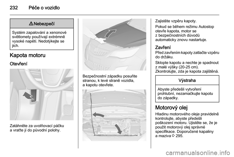 OPEL ASTRA J 2015  Uživatelská příručka (in Czech) 232Péče o vozidlo9Nebezpečí
Systém zapalování a xenonové
světlomety používají extrémně
vysoké napětí. Nedotýkejte se
jich.
Kapota motoru
Otevření
Zatáhněte za uvolňovací páčk
