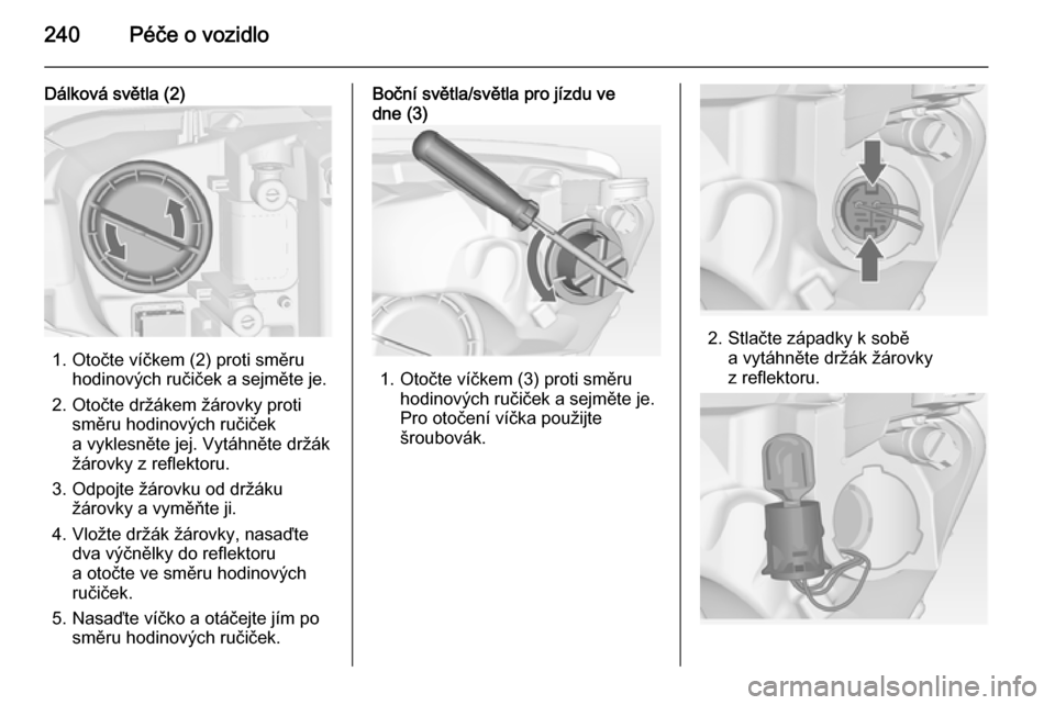 OPEL ASTRA J 2015  Uživatelská příručka (in Czech) 240Péče o vozidlo
Dálková světla (2)
1. Otočte víčkem (2) proti směruhodinových ručiček a sejměte je.
2. Otočte držákem žárovky proti směru hodinových ručiček
a vyklesněte jej. 