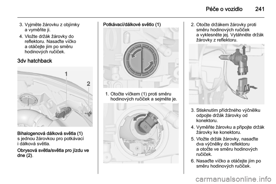 OPEL ASTRA J 2015  Uživatelská příručka (in Czech) Péče o vozidlo241
3. Vyjměte žárovku z objímkya vyměňte ji.
4. Vložte držák žárovky do reflektoru. Nasaďte víčko
a otáčejte jím po směru
hodinových ručiček.
3dv hatchback
Bihalo