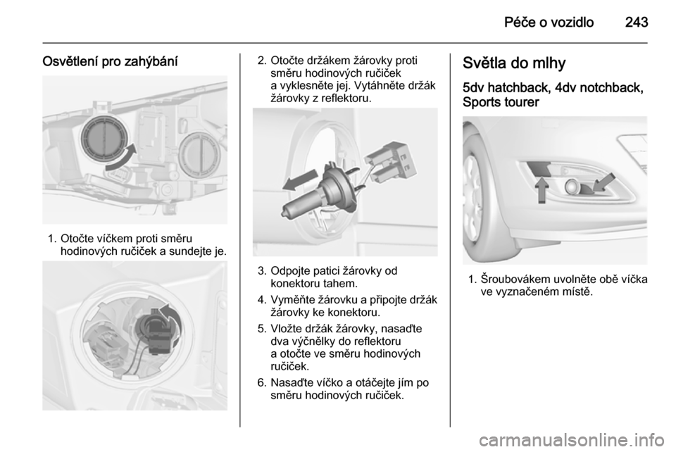OPEL ASTRA J 2015  Uživatelská příručka (in Czech) Péče o vozidlo243
Osvětlení pro zahýbání
1. Otočte víčkem proti směruhodinových ručiček a sundejte je.
2. Otočte držákem žárovky protisměru hodinových ručiček
a vyklesněte jej.