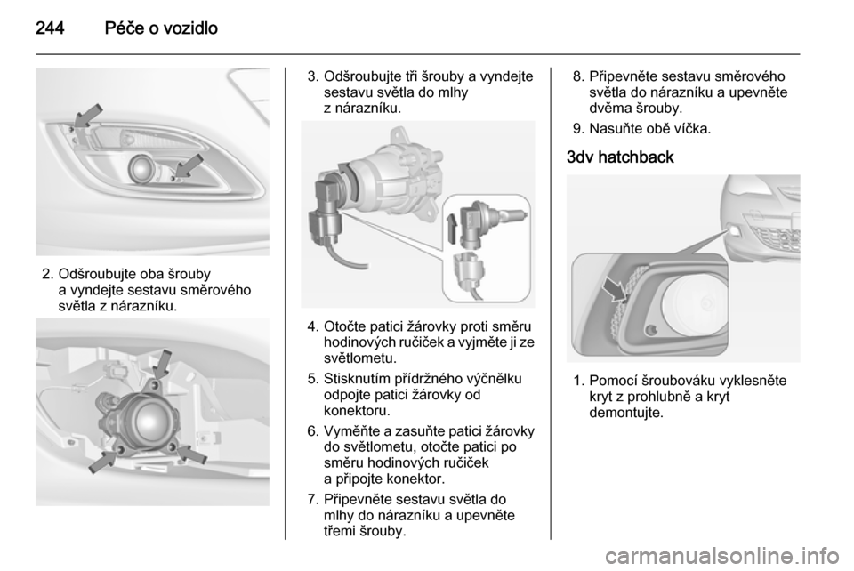 OPEL ASTRA J 2015  Uživatelská příručka (in Czech) 244Péče o vozidlo
2. Odšroubujte oba šroubya vyndejte sestavu směrového
světla z nárazníku.
3. Odšroubujte tři šrouby a vyndejte sestavu světla do mlhy
z nárazníku.
4. Otočte patici ž