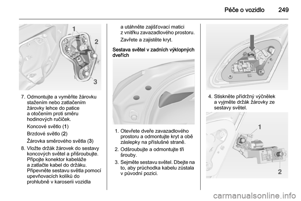 OPEL ASTRA J 2015  Uživatelská příručka (in Czech) Péče o vozidlo249
7. Odmontujte a vyměňte žárovkustažením nebo zatlačením
žárovky lehce do patice
a otočením proti směru
hodinových ručiček.
Koncové světlo ( 1)
Brzdové světlo ( 