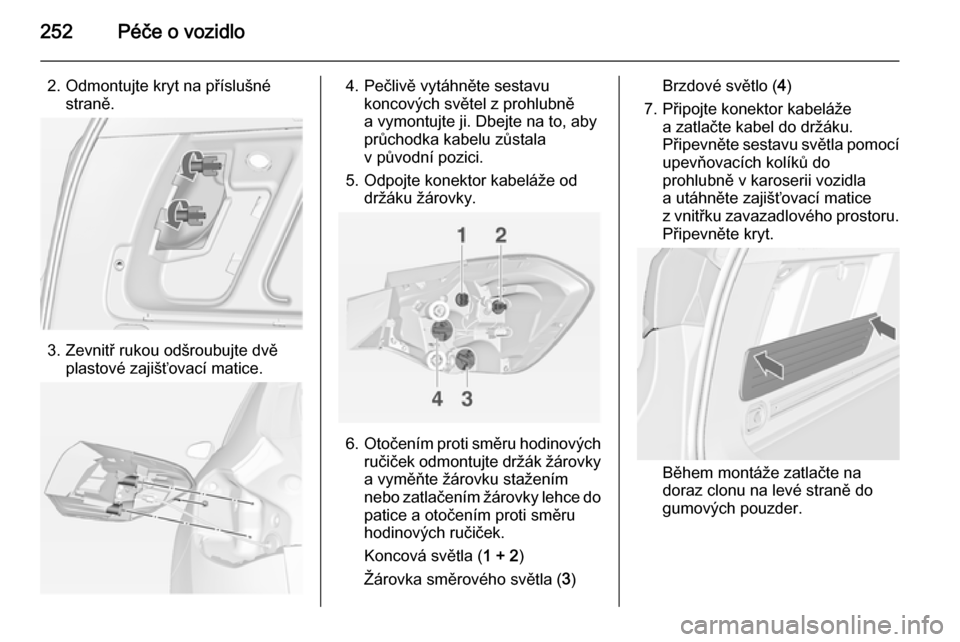 OPEL ASTRA J 2015  Uživatelská příručka (in Czech) 252Péče o vozidlo
2. Odmontujte kryt na příslušnéstraně.
3. Zevnitř rukou odšroubujte dvěplastové zajišťovací matice.
4. Pečlivě vytáhněte sestavukoncových světel z prohlubně
a vy