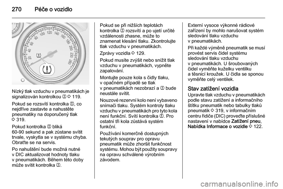 OPEL ASTRA J 2015  Uživatelská příručka (in Czech) 270Péče o vozidlo
Nízký tlak vzduchu v pneumatikách je
signalizován kontrolkou  w 3  119.
Pokud se rozsvítí kontrolka  w, co
nejdříve zastavte a nahustěte
pneumatiky na doporučený tlak
3 