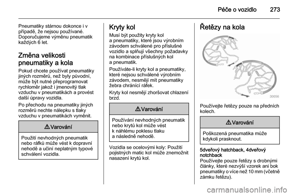 OPEL ASTRA J 2015  Uživatelská příručka (in Czech) Péče o vozidlo273
Pneumatiky stárnou dokonce i v
případě, že nejsou používané.
Doporučujeme výměnu pneumatik
každých 6 let.
Změna velikosti
pneumatiky a kola Pokud chcete používat pn