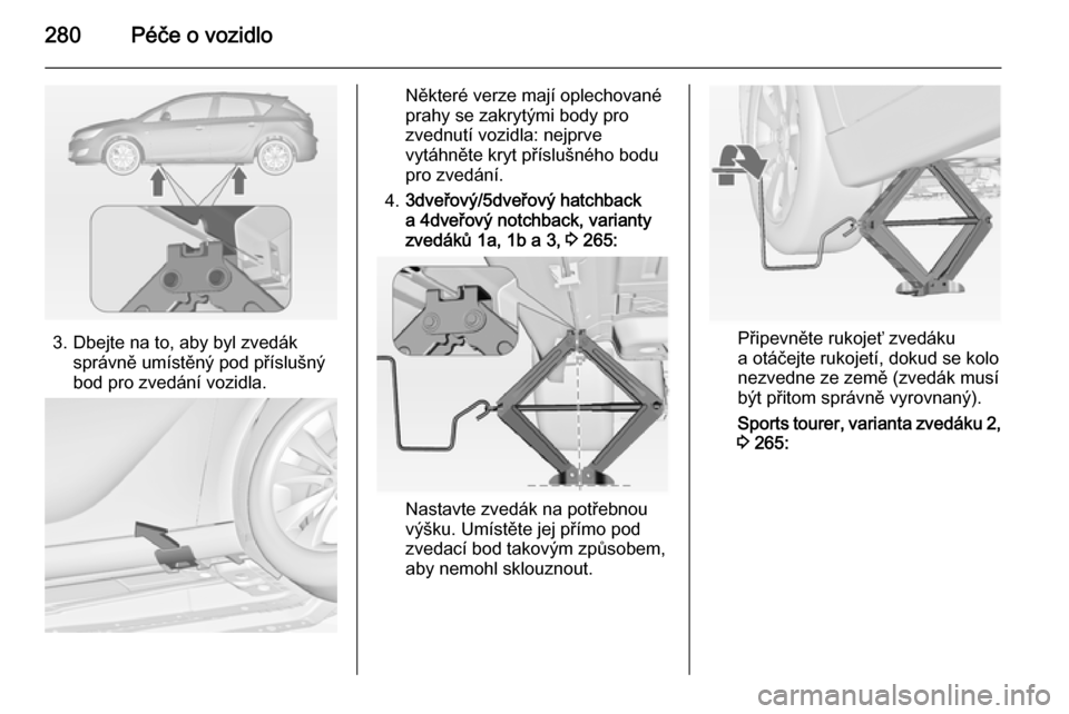 OPEL ASTRA J 2015 Uživatelská příručka (in Czech) 280Péče o vozidlo
3. Dbejte na to, aby byl zvedáksprávně umístěný pod příslušný
bod pro zvedání vozidla.
Některé verze mají oplechované
prahy se zakrytými body pro
zvednutí vozidla OPEL ASTRA J 2015 Uživatelská příručka (in Czech) 280Péče o vozidlo
3. Dbejte na to, aby byl zvedáksprávně umístěný pod příslušný
bod pro zvedání vozidla.
Některé verze mají oplechované
prahy se zakrytými body pro
zvednutí vozidla