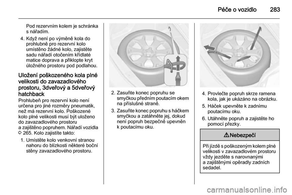 OPEL ASTRA J 2015  Uživatelská příručka (in Czech) Péče o vozidlo283
Pod rezervním kolem je schránka
s nářadím.
4. Když není po výměně kola do prohlubně pro rezervní kolo
umístěno žádné kolo, zajistěte
sadu nářadí otočením kř