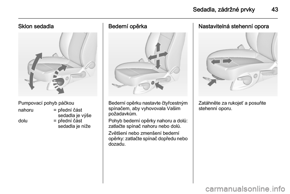 OPEL ASTRA J 2015  Uživatelská příručka (in Czech) Sedadla, zádržné prvky43
Sklon sedadla
Pumpovací pohyb páčkou
nahoru=přední část
sedadla je výšedolu=přední část
sedadla je nížeBederní opěrka
Bederní opěrku nastavte čtyřcestn