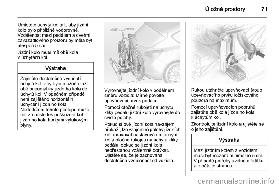 OPEL ASTRA J 2015  Uživatelská příručka (in Czech) Úložné prostory71
Umístěte úchyty kol tak, aby jízdníkolo bylo přibližně vodorovně.
Vzdálenost mezi pedálem a dveřmi
zavazadlového prostoru by měla být
alespoň 5 cm.
Jízdní kolo m