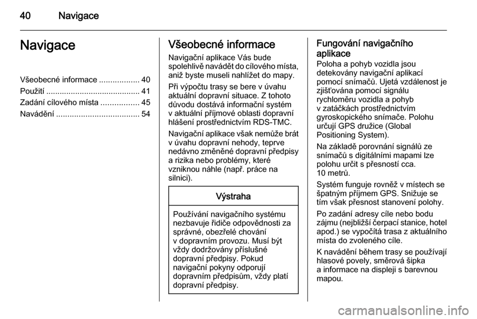 OPEL ASTRA J 2015.5 Příručka k informačnímu systému (in Czech) 40NavigaceNavigaceVšeobecné informace..................40
Použití .......................................... 41
Zadání cílového místa .................45
Navádění ......................... OPEL ASTRA J 2015.5 Příručka k informačnímu systému (in Czech) 40NavigaceNavigaceVšeobecné informace..................40
Použití .......................................... 41
Zadání cílového místa .................45
Navádění .........................