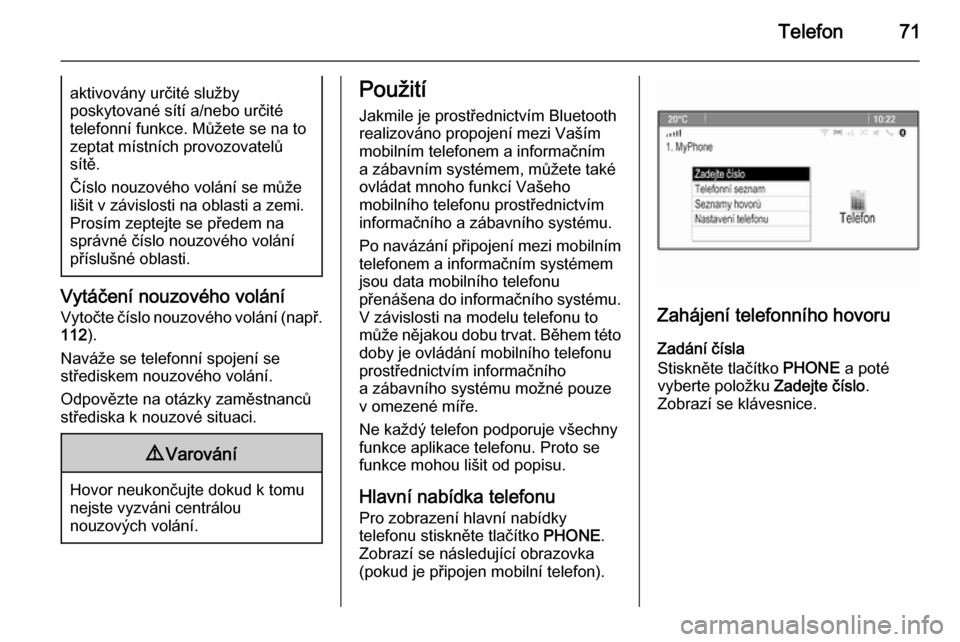 OPEL ASTRA J 2015.5  Příručka k informačnímu systému (in Czech) Telefon71aktivovány určité služby
poskytované sítí a/nebo určité
telefonní funkce. Můžete se na to
zeptat místních provozovatelů
sítě.
Číslo nouzového volání se může
lišit v z OPEL ASTRA J 2015.5  Příručka k informačnímu systému (in Czech) Telefon71aktivovány určité služby
poskytované sítí a/nebo určité
telefonní funkce. Můžete se na to
zeptat místních provozovatelů
sítě.
Číslo nouzového volání se může
lišit v z