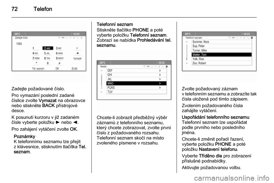 OPEL ASTRA J 2015.5  Příručka k informačnímu systému (in Czech) 72Telefon
Zadejte požadované číslo.
Pro vymazání poslední zadané
číslice zvolte  Vymazat na obrazovce
nebo stiskněte  BACK přístrojové
desce.
K posunutí kurzoru v již zadaném
čísle  OPEL ASTRA J 2015.5  Příručka k informačnímu systému (in Czech) 72Telefon
Zadejte požadované číslo.
Pro vymazání poslední zadané
číslice zvolte  Vymazat na obrazovce
nebo stiskněte  BACK přístrojové
desce.
K posunutí kurzoru v již zadaném
čísle