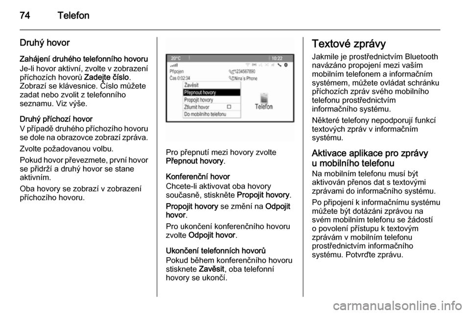 OPEL ASTRA J 2015.5  Příručka k informačnímu systému (in Czech) 74Telefon
Druhý hovorZahájení druhého telefonního hovoru
Je-li hovor aktivní, zvolte v zobrazení
příchozích hovorů  Zadejte číslo.
Zobrazí se klávesnice. Číslo můžete
zadat nebo zvo OPEL ASTRA J 2015.5  Příručka k informačnímu systému (in Czech) 74Telefon
Druhý hovorZahájení druhého telefonního hovoru
Je-li hovor aktivní, zvolte v zobrazení
příchozích hovorů  Zadejte číslo.
Zobrazí se klávesnice. Číslo můžete
zadat nebo zvo