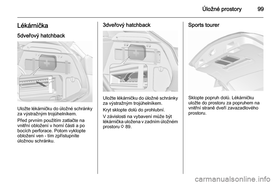OPEL ASTRA J 2015.5 Uživatelská příručka (in Czech) Úložné prostory99Lékárnička
5dveřový hatchback
Uložte lékárničku do úložné schránky
za výstražným trojúhelníkem.
Před prvním použitím zatlačte na
vnitřní obložení v horn OPEL ASTRA J 2015.5 Uživatelská příručka (in Czech) Úložné prostory99Lékárnička
5dveřový hatchback
Uložte lékárničku do úložné schránky
za výstražným trojúhelníkem.
Před prvním použitím zatlačte na
vnitřní obložení v horn