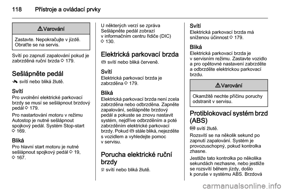 OPEL ASTRA J 2015.5  Uživatelská příručka (in Czech) 118Přístroje a ovládací prvky9Varování
Zastavte. Nepokračujte v jízdě.
Obraťte se na servis.
Svítí po zapnutí zapalování pokud je
zabrzděná ruční brzda  3 179.
Sešlápněte pedál
