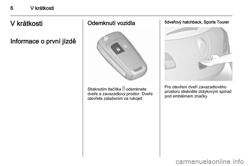 OPEL ASTRA J 2015.5  Uživatelská příručka (in Czech) 6V krátkostiV krátkosti
Informace o první jízděOdemknutí vozidla
Stisknutím tlačítka  c odemknete
dveře a zavazadlový prostor. Dveře
otevřete zatažením za rukojeť.
5dveřový hatchback