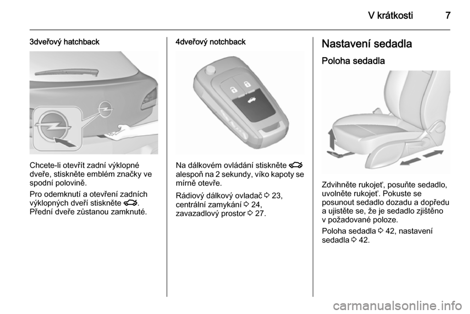 OPEL ASTRA J 2015.5  Uživatelská příručka (in Czech) V krátkosti7
3dveřový hatchback
Chcete-li otevřít zadní výklopné
dveře, stiskněte emblém značky ve
spodní polovině.
Pro odemknutí a otevření zadních
výklopných dveří stiskněte  