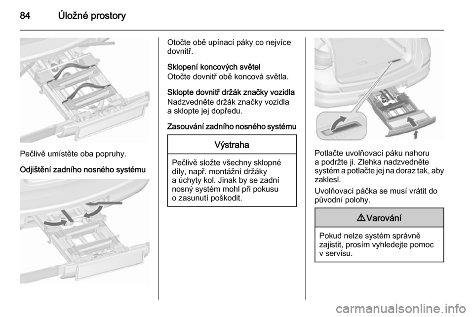 OPEL ASTRA J 2015.5 Uživatelská příručka (in Czech) 84Úložné prostory
Pečlivě umístěte oba popruhy.
Odjištění zadního nosného systému
Otočte obě upínací páky co nejvíce
dovnitř.
Sklopení koncových světel
Otočte dovnitř obě kon OPEL ASTRA J 2015.5 Uživatelská příručka (in Czech) 84Úložné prostory
Pečlivě umístěte oba popruhy.
Odjištění zadního nosného systému
Otočte obě upínací páky co nejvíce
dovnitř.
Sklopení koncových světel
Otočte dovnitř obě kon