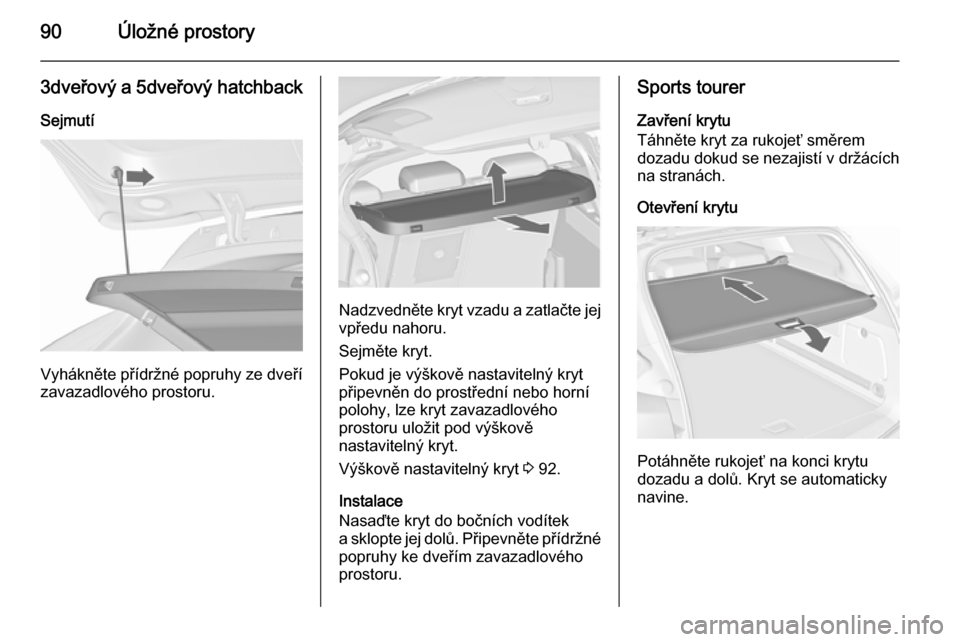 OPEL ASTRA J 2015.5  Uživatelská příručka (in Czech) 90Úložné prostory
3dveřový a 5dveřový hatchback
Sejmutí
Vyhákněte přídržné popruhy ze dveří zavazadlového prostoru.
Nadzvedněte kryt vzadu a zatlačte jej
vpředu nahoru.
Sejměte kr