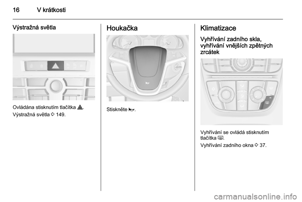 OPEL ASTRA J 2015.75  Uživatelská příručka (in Czech) 16V krátkosti
Výstražná světla
Ovládána stisknutím tlačítka ¨.
Výstražná světla  3 149.
Houkačka
Stiskněte  j.
Klimatizace
Vyhřívání zadního skla,
vyhřívání vnějších zpět