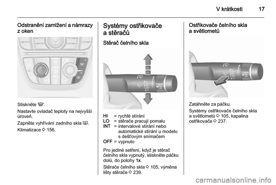 OPEL ASTRA J 2015.75  Uživatelská příručka (in Czech) V krátkosti17
Odstranění zamlžení a námrazyz oken
Stiskněte  V.
Nastavte ovladač teploty na nejvyšší
úroveň.
Zapněte vyhřívání zadního skla  Ü.
Klimatizace  3 156.
Systémy ostřik