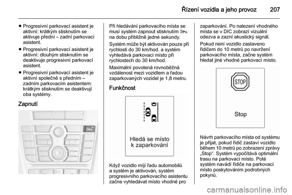 OPEL ASTRA J 2015.75  Uživatelská příručka (in Czech) Řízení vozidla a jeho provoz207
■ Progresivní parkovací asistent jeaktivní: krátkým stisknutím se
aktivuje přední – zadní parkovací
asistent.
■ Progresivní parkovací asistent je a