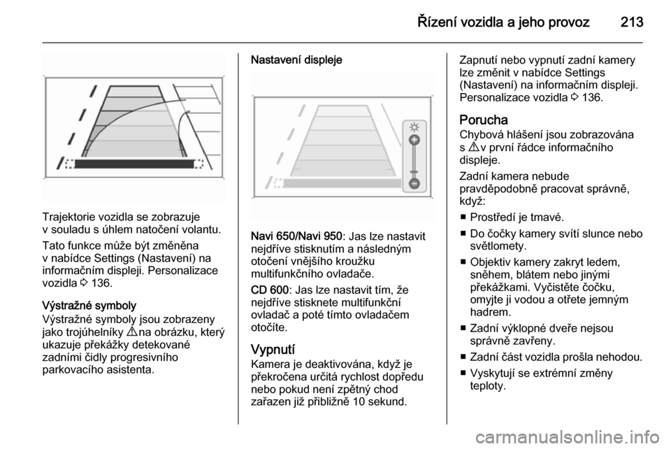 OPEL ASTRA J 2015.75  Uživatelská příručka (in Czech) Řízení vozidla a jeho provoz213
Trajektorie vozidla se zobrazuje
v souladu s úhlem natočení volantu.
Tato funkce může být změněna
v nabídce Settings (Nastavení) na
informačním displeji.