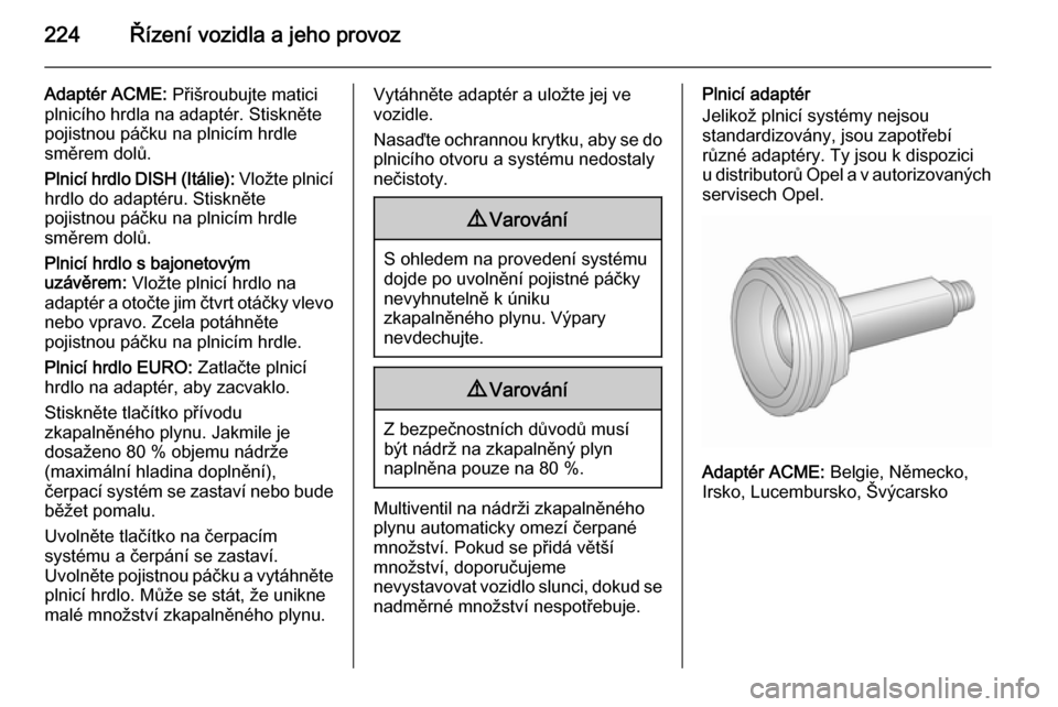 OPEL ASTRA J 2015.75  Uživatelská příručka (in Czech) 224Řízení vozidla a jeho provoz
Adaptér ACME: Přišroubujte matici
plnicího hrdla na adaptér. Stiskněte
pojistnou páčku na plnicím hrdle
směrem dolů.
Plnicí hrdlo DISH (Itálie):  Vložt