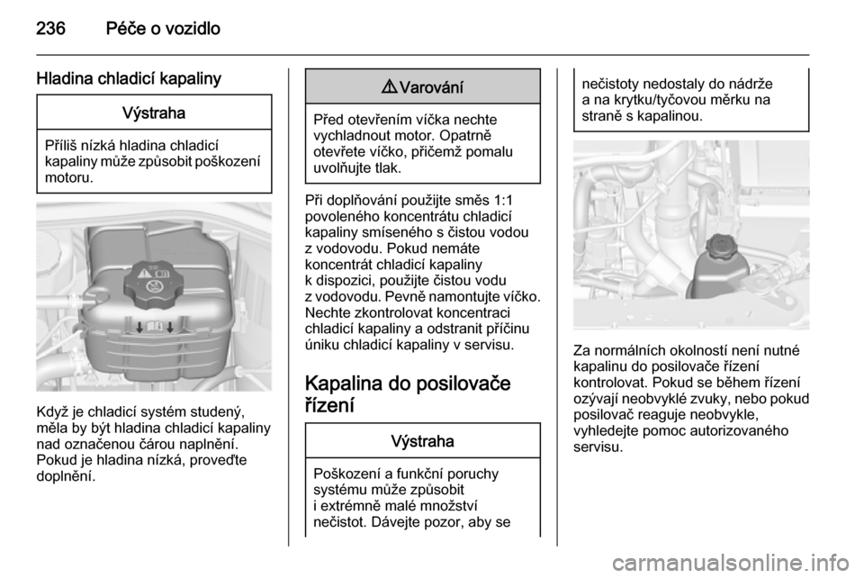 OPEL ASTRA J 2015.75  Uživatelská příručka (in Czech) 236Péče o vozidlo
Hladina chladicí kapalinyVýstraha
Příliš nízká hladina chladicí
kapaliny může způsobit poškození motoru.
Když je chladicí systém studený,
měla by být hladina chl
