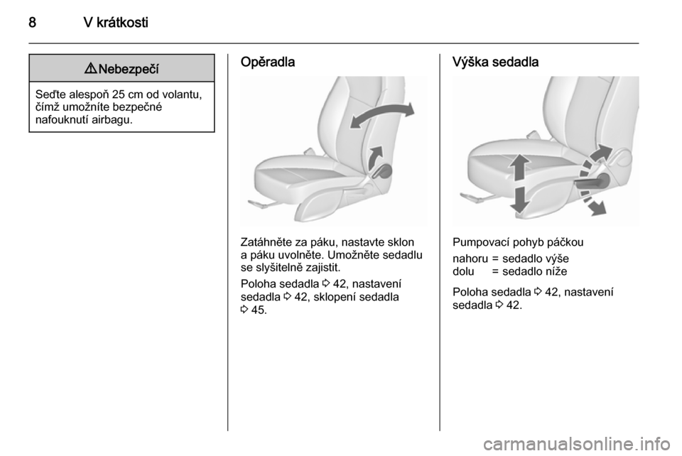 OPEL ASTRA J 2015.75  Uživatelská příručka (in Czech) 8V krátkosti9Nebezpečí
Seďte alespoň 25 cm od volantu,
čímž umožníte bezpečné
nafouknutí airbagu.
Opěradla
Zatáhněte za páku, nastavte sklon
a páku uvolněte. Umožněte sedadlu
se s