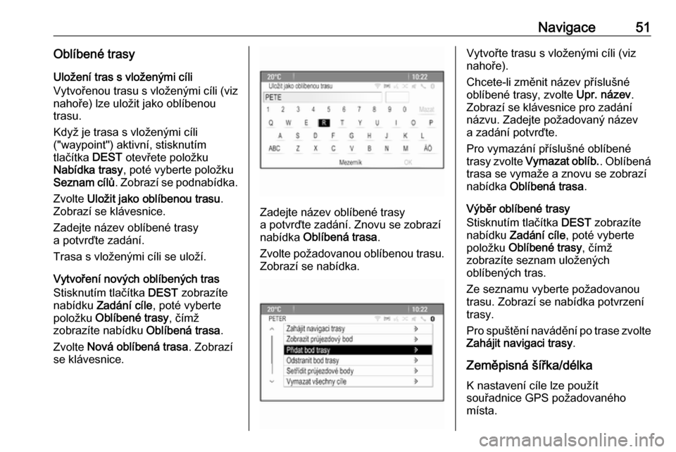 OPEL ASTRA J 2016  Příručka k informačnímu systému (in Czech) Navigace51Oblíbené trasyUložení tras s vloženými cíli
Vytvořenou trasu s vloženými cíli (viz
nahoře) lze uložit jako oblíbenou
trasu.
Když je trasa s vloženými cíli
("waypoint") akti