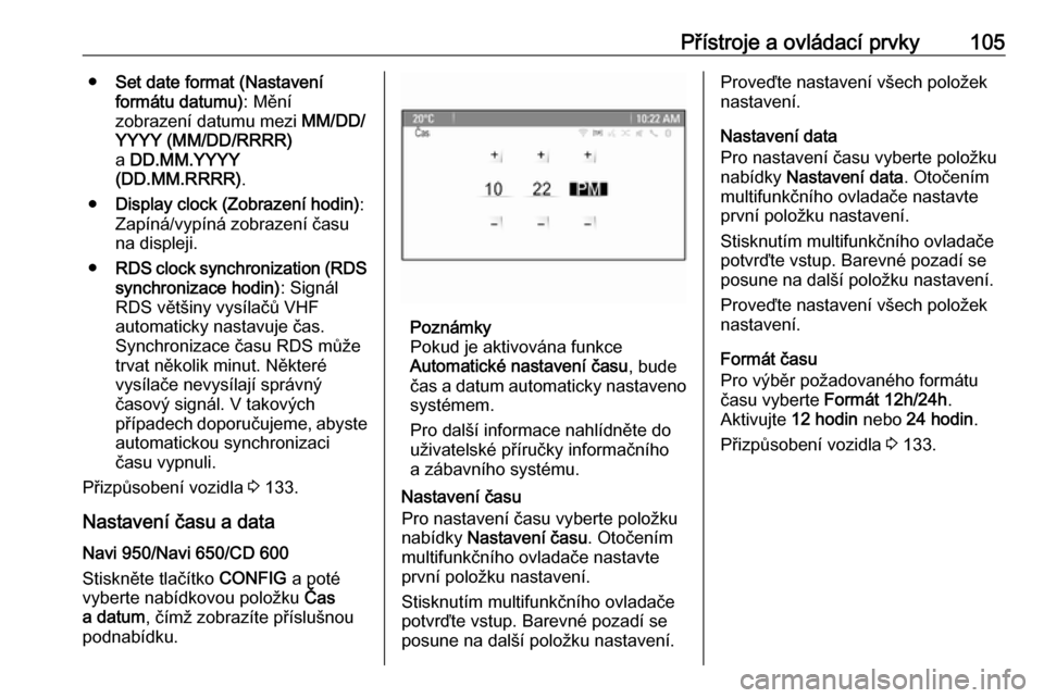 OPEL ASTRA J 2016  Uživatelská příručka (in Czech) Přístroje a ovládací prvky105●Set date format (Nastavení
formátu datumu) : Mění
zobrazení datumu mezi  MM/DD/
YYYY (MM/DD/RRRR)
a  DD.MM.YYYY
(DD.MM.RRRR) .
● Display clock (Zobrazení ho