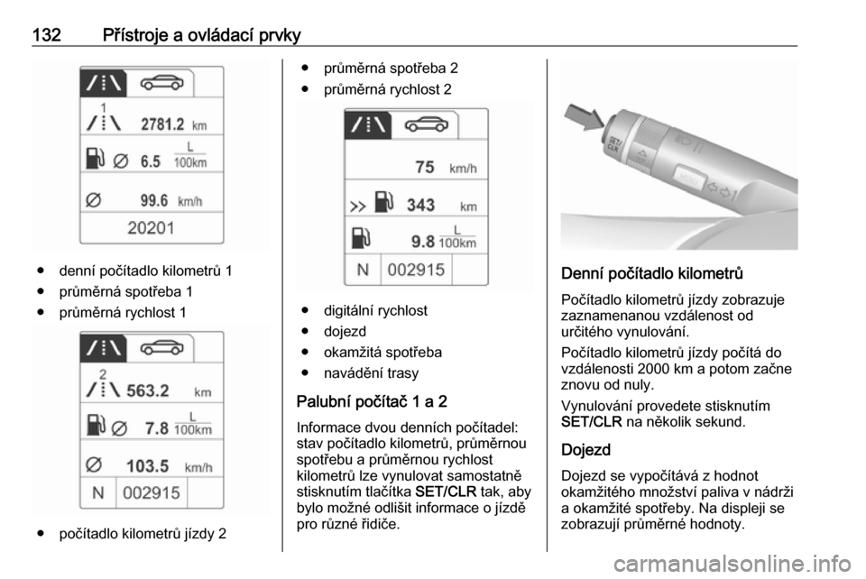OPEL ASTRA J 2016  Uživatelská příručka (in Czech) 132Přístroje a ovládací prvky
● denní počítadlo kilometrů 1
● průměrná spotřeba 1
● průměrná rychlost 1
● počítadlo kilometrů jízdy 2
● průměrná spotřeba 2
● průmě