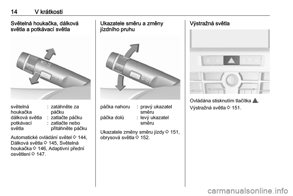 OPEL ASTRA J 2016  Uživatelská příručka (in Czech) 14V krátkostiSvětelná houkačka, dálková
světla a potkávací světlasvětelná
houkačka:zatáhněte za
páčkudálková světla:zatlačte páčkupotkávací
světla:zatlačte nebo
přitáhnět