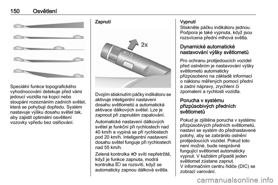OPEL ASTRA J 2016  Uživatelská příručka (in Czech) 150Osvětlení
Speciální funkce topografického
vyhodnocování detekuje před vámi
jedoucí vozidla na kopci nebo
stoupání rozeznáním zadních světel, která se pohybují dopředu. Systém
na