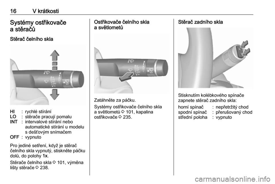 OPEL ASTRA J 2016  Uživatelská příručka (in Czech) 16V krátkostiSystémy ostřikovačea stěračů
Stěrač čelního sklaHI:rychlé stíráníLO:stěrače pracují pomaluINT:intervalové stírání nebo
automatické stírání u modelu
s dešťovým