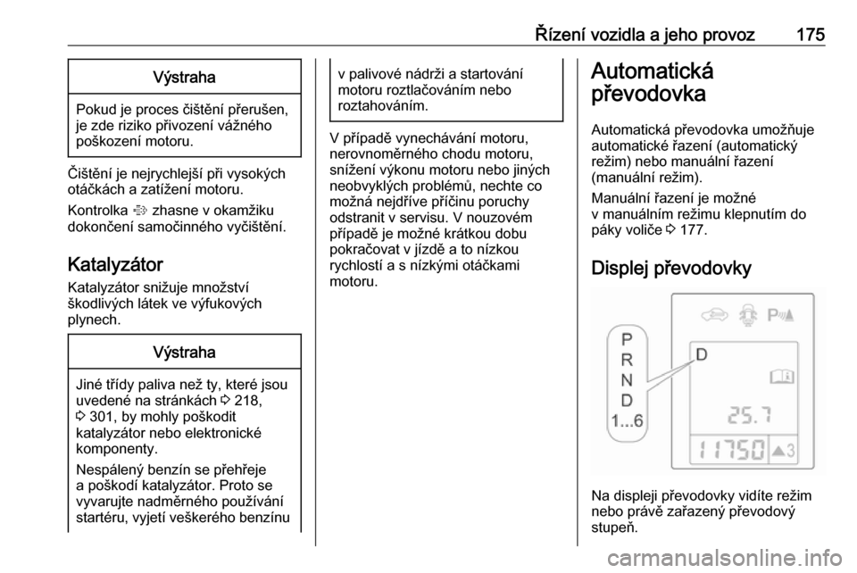 OPEL ASTRA J 2016  Uživatelská příručka (in Czech) Řízení vozidla a jeho provoz175Výstraha
Pokud je proces čištění přerušen,
je zde riziko přivození vážného
poškození motoru.
Čištění je nejrychlejší při vysokých
otáčkách a 
