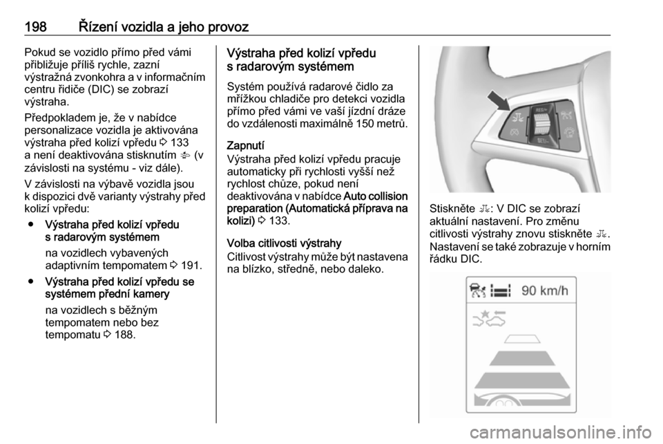 OPEL ASTRA J 2016 Uživatelská příručka (in Czech) 198Řízení vozidla a jeho provozPokud se vozidlo přímo před vámi
přibližuje příliš rychle, zazní
výstražná zvonkohra a v informačním
centru řidiče (DIC) se zobrazí
výstraha.
Před OPEL ASTRA J 2016 Uživatelská příručka (in Czech) 198Řízení vozidla a jeho provozPokud se vozidlo přímo před vámi
přibližuje příliš rychle, zazní
výstražná zvonkohra a v informačním
centru řidiče (DIC) se zobrazí
výstraha.
Před