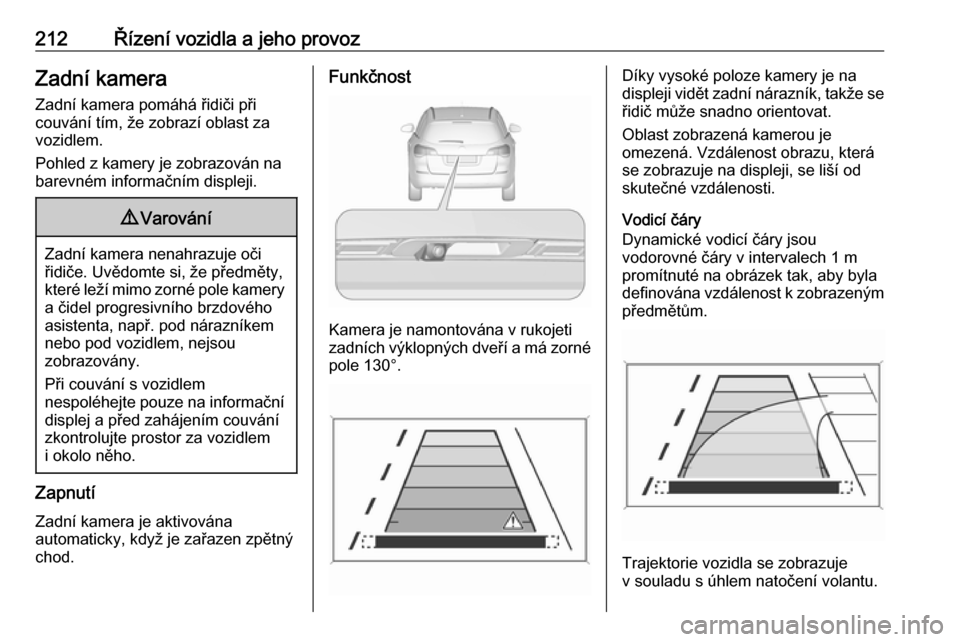 OPEL ASTRA J 2016  Uživatelská příručka (in Czech) 212Řízení vozidla a jeho provozZadní kamera
Zadní kamera pomáhá řidiči při
couvání tím, že zobrazí oblast za
vozidlem.
Pohled z kamery je zobrazován na
barevném informačním displeji