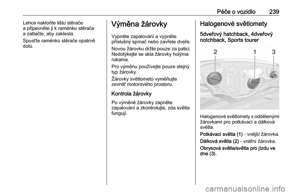 OPEL ASTRA J 2016  Uživatelská příručka (in Czech) Péče o vozidlo239Lehce nakloňte lištu stěrače
a připevněte ji k raménku stěrače a zatlačte, aby zaklesla.
Spusťte raménko stěrače opatrně
dolů.Výměna žárovky
Vypněte zapalován�